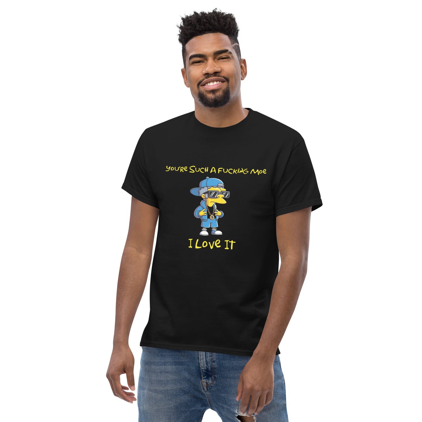 You're Such A Fucking Moe - I Love It T-Shirt